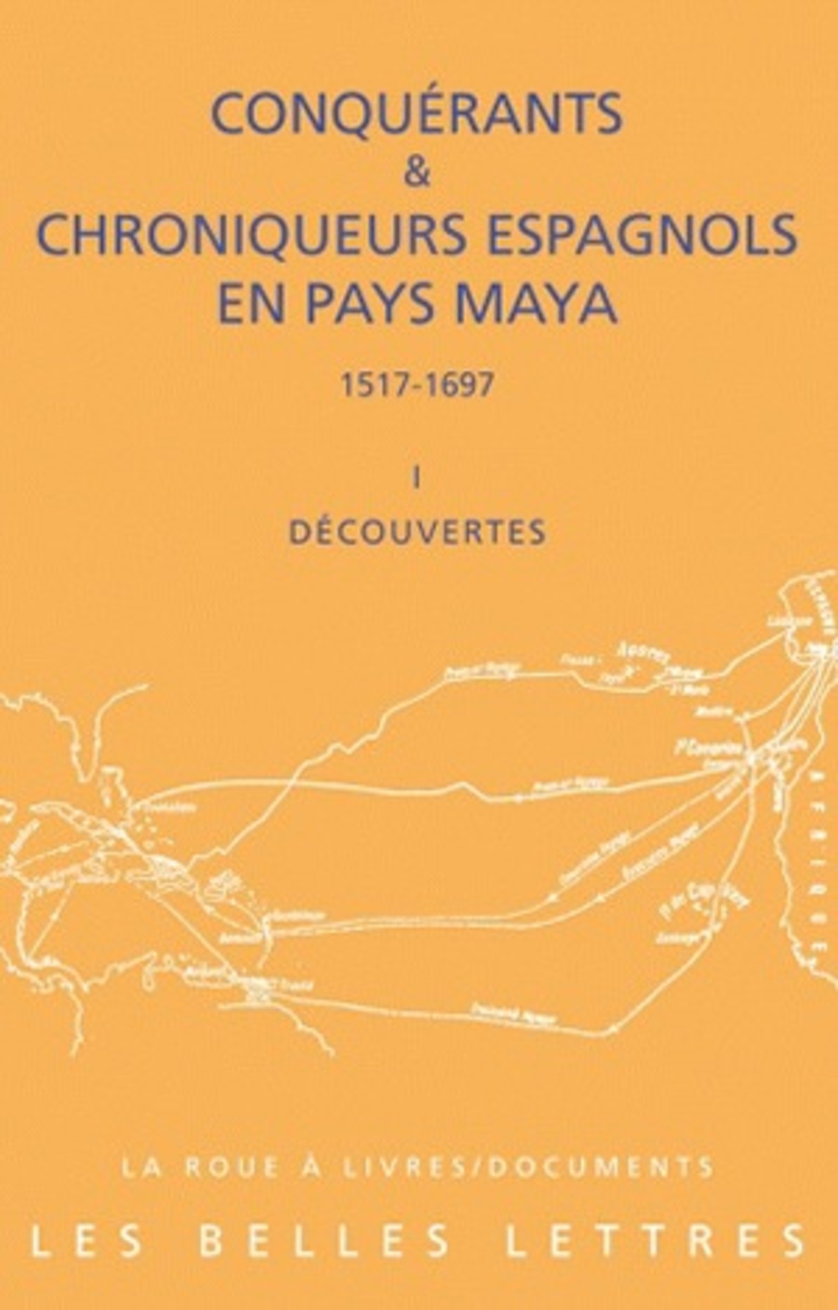 Conquérants et Chroniqueurs espagnols en pays Maya (1517-1697). Livre I : Découvertes
