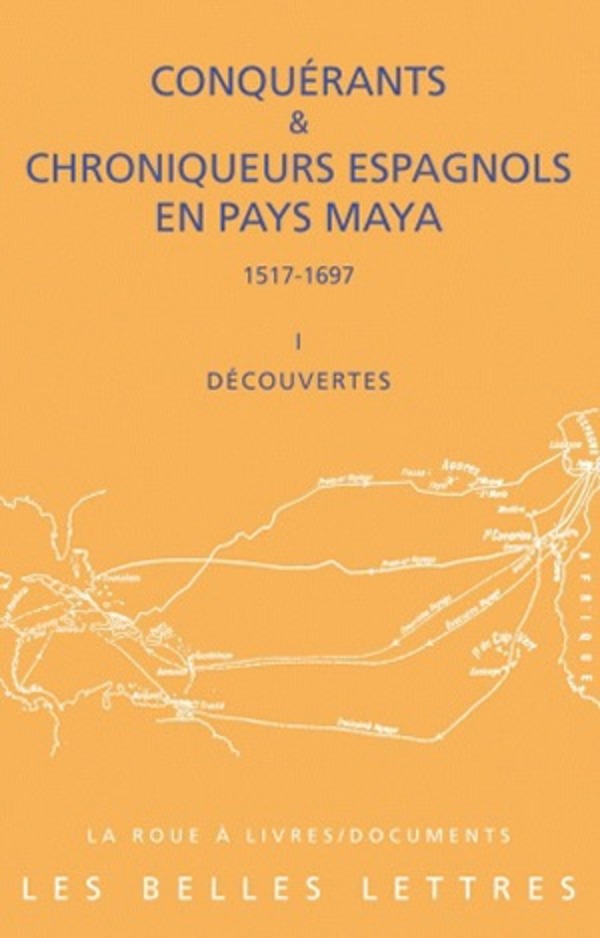 Conquérants et Chroniqueurs espagnols en pays Maya (1517-1697). Livre I : Découvertes