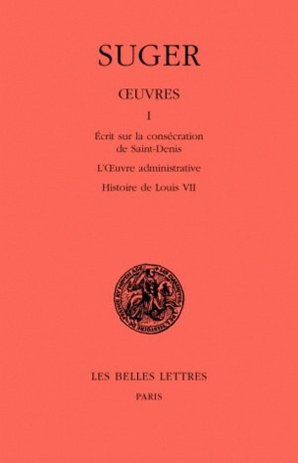 Œuvres. Tome I : Mémoire sur la consécration de Saint-Denis - L'Œuvre administrative - Histoire de Louis VII